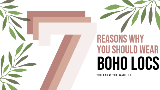 7 Reasons Why You Should Wear Boho Locs