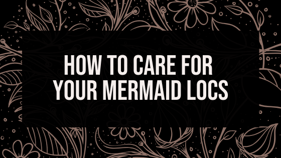 How To Care For Your Boho Mermaid Locs