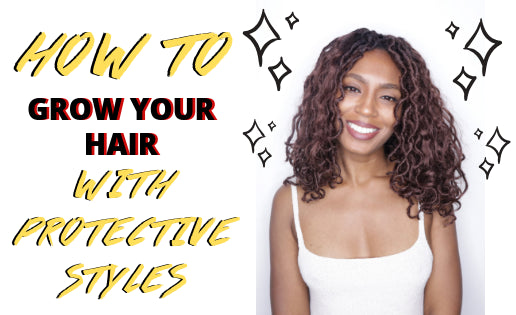 HOW TO GROW YOUR HAIR WITH PROTECTIVE STYLES!