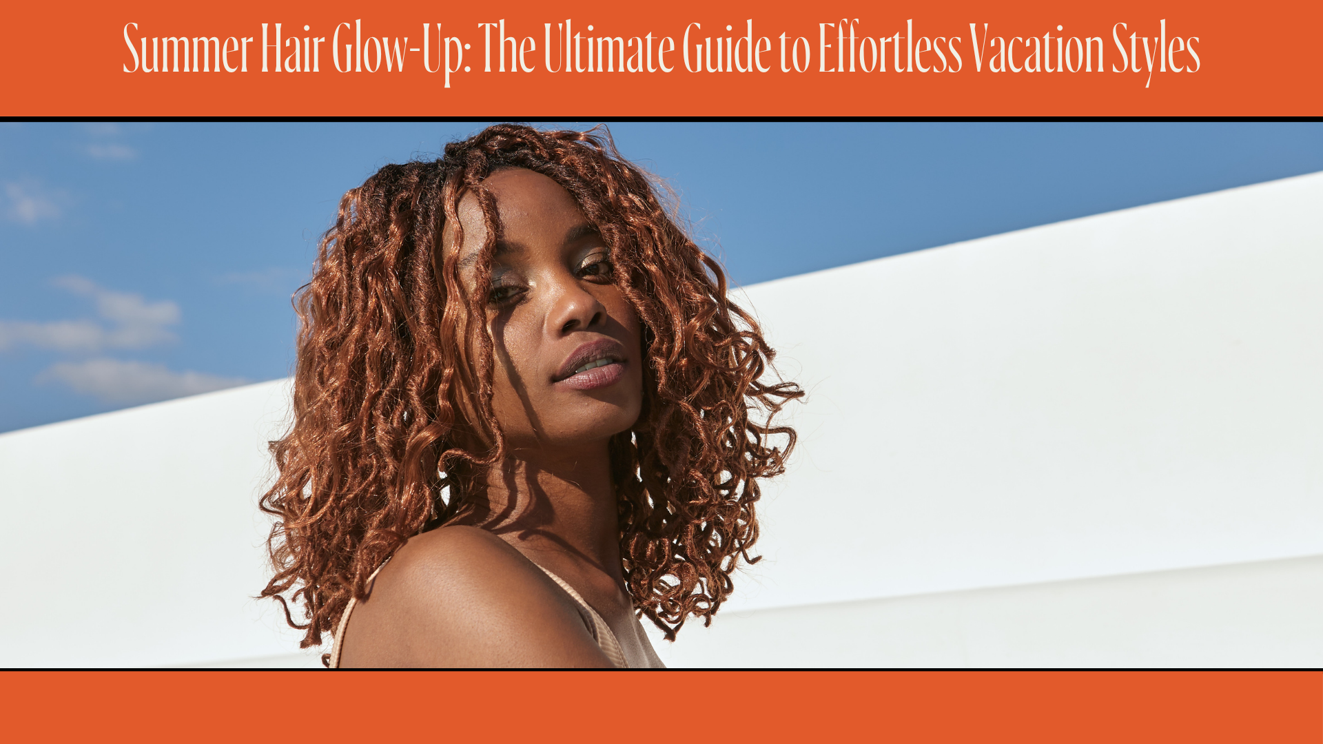 Summer Hair Glow-Up: The Ultimate Guide to Effortless Vacation Styles