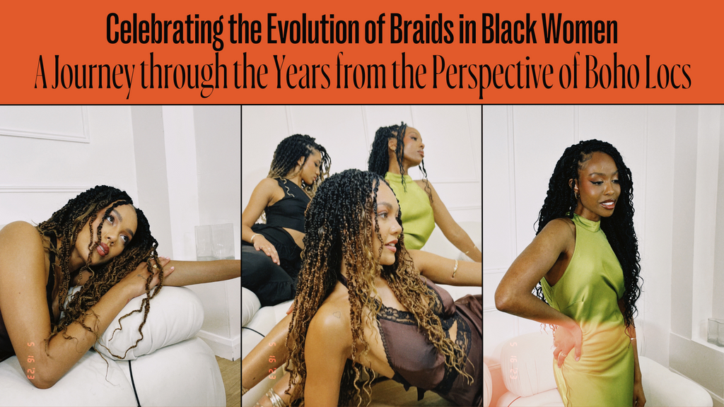 Celebrating the Evolution of Braids in Black Women: A Journey through the Years from the Perspective of Boho Locs