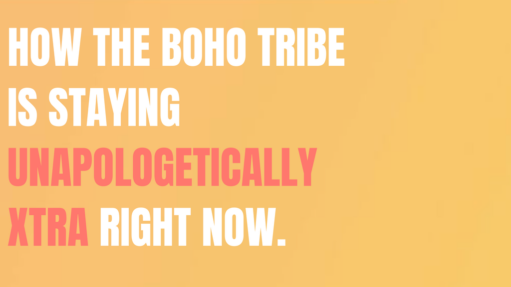 How The Boho Tribe is Staying Unapologetically Xtra Right Now.